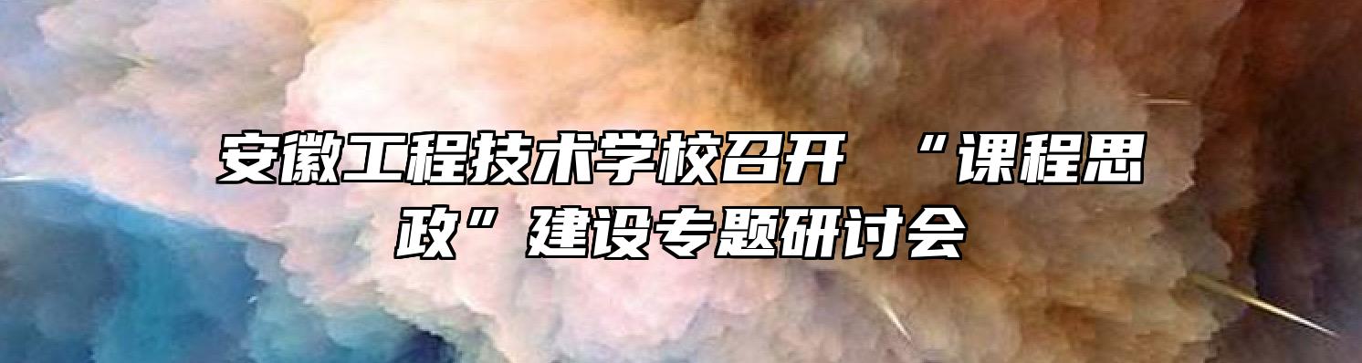 安徽工程技术学校召开 “课程思政”建设专题研讨会