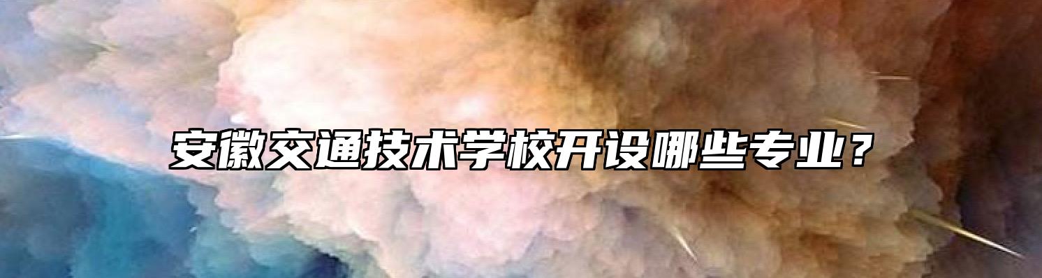 安徽交通技术学校开设哪些专业？