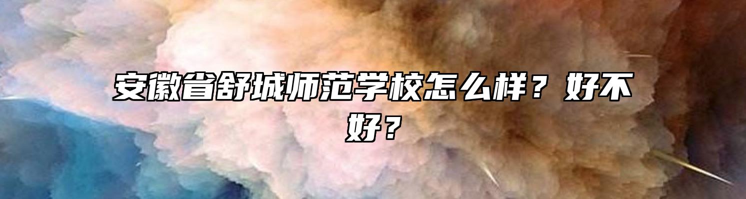 安徽省舒城师范学校怎么样？好不好？