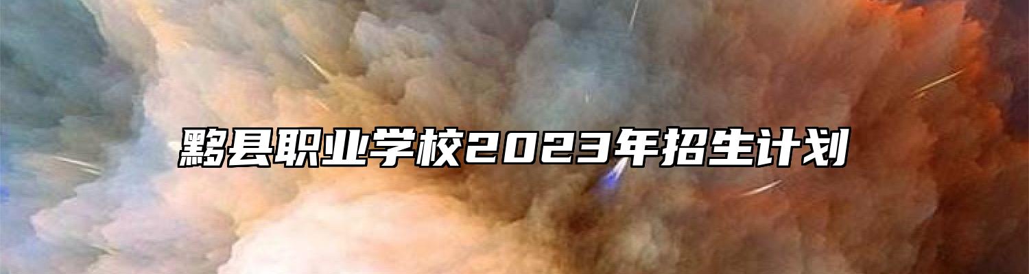 黟县职业学校2023年招生计划