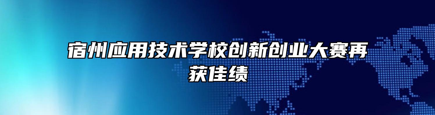 宿州应用技术学校创新创业大赛再获佳绩