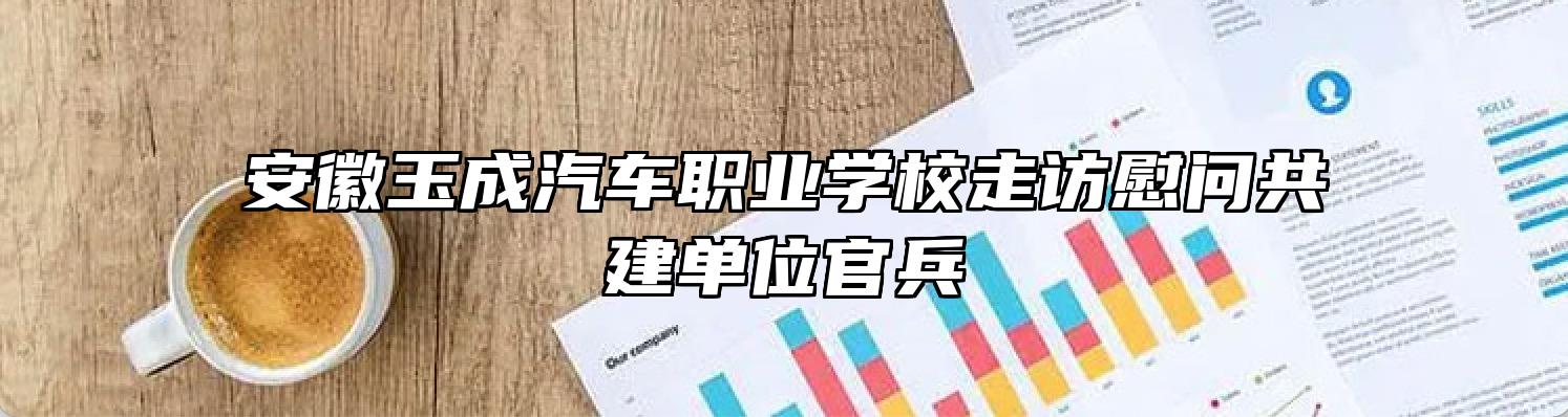 安徽玉成汽车职业学校走访慰问共建单位官兵