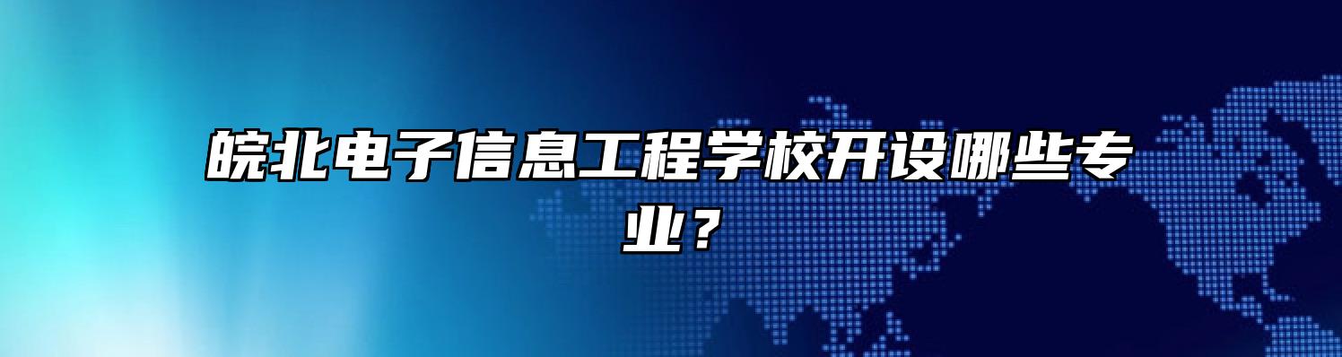 皖北电子信息工程学校开设哪些专业？