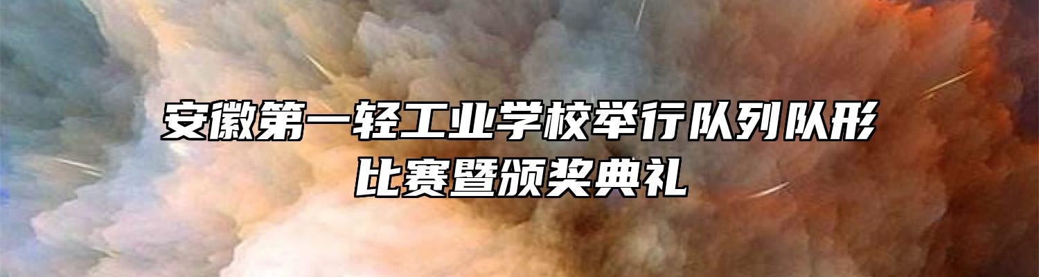 安徽第一轻工业学校举行队列队形比赛暨颁奖典礼