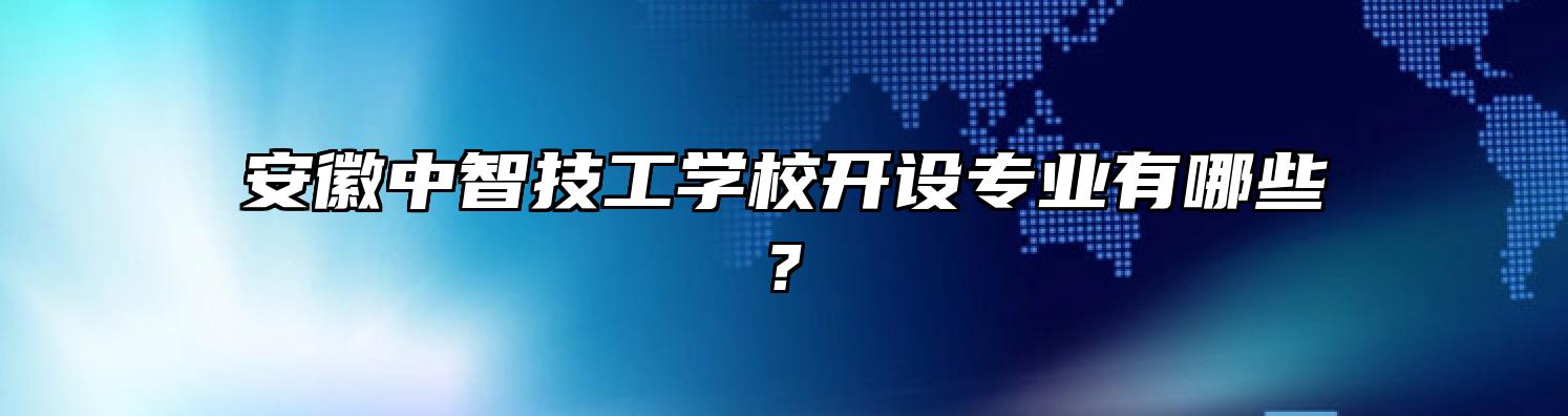 安徽中智技工学校开设专业有哪些?