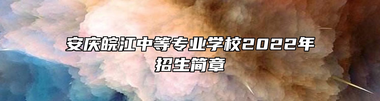 安庆皖江中等专业学校2022年招生简章