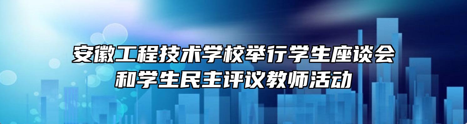 安徽工程技术学校举行学生座谈会和学生民主评议教师活动