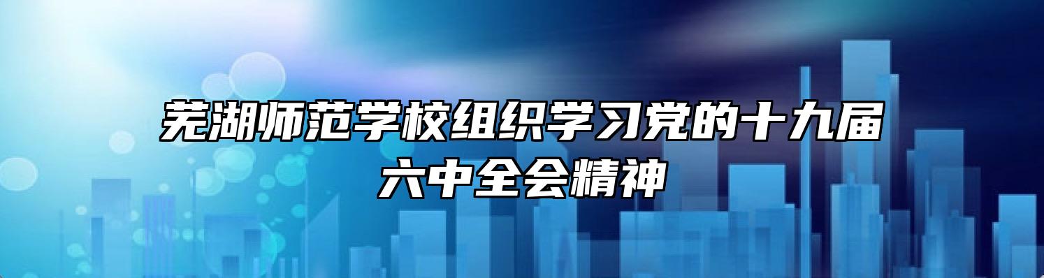 芜湖师范学校组织学习党的十九届六中全会精神