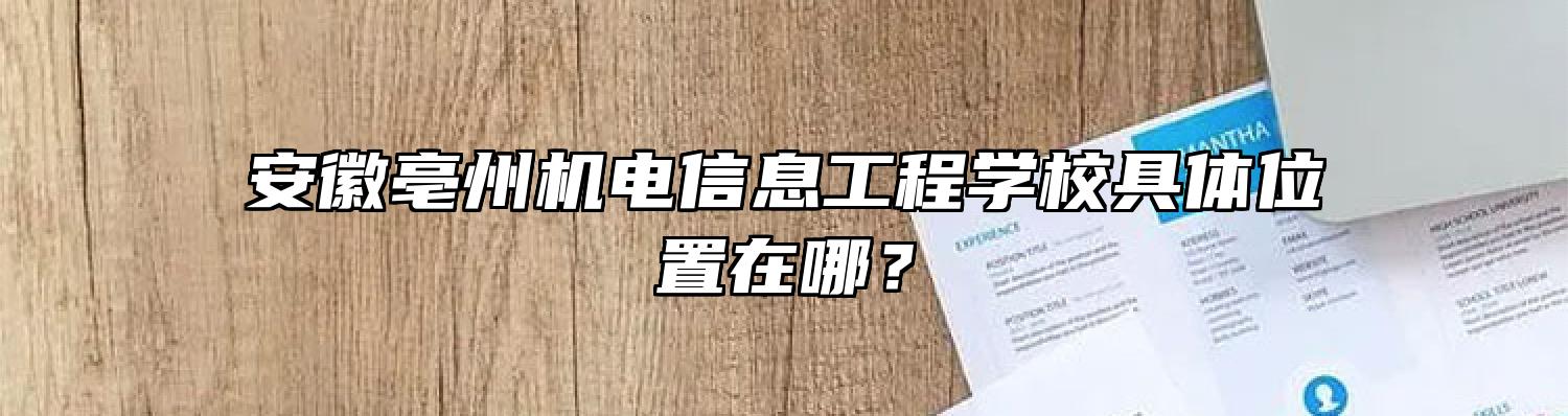 安徽亳州机电信息工程学校具体位置在哪？