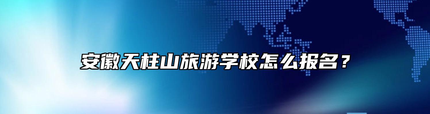 安徽天柱山旅游学校怎么报名？