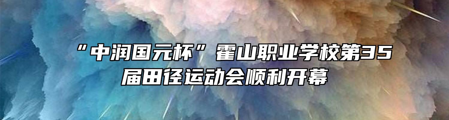 “中润国元杯”霍山职业学校第35届田径运动会顺利开幕