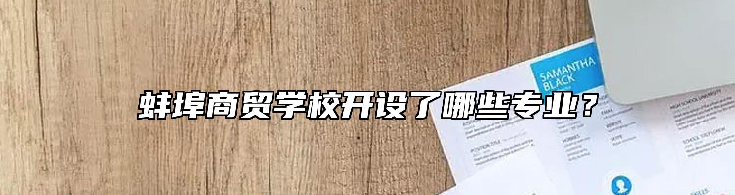 蚌埠商贸学校开设了哪些专业？