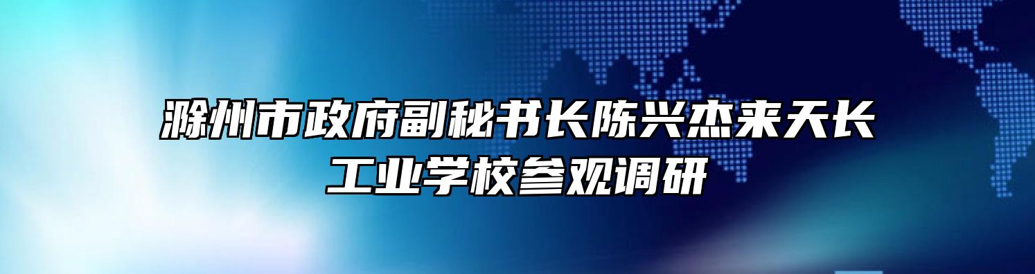 滁州市政府副秘书长陈兴杰来天长工业学校参观调研