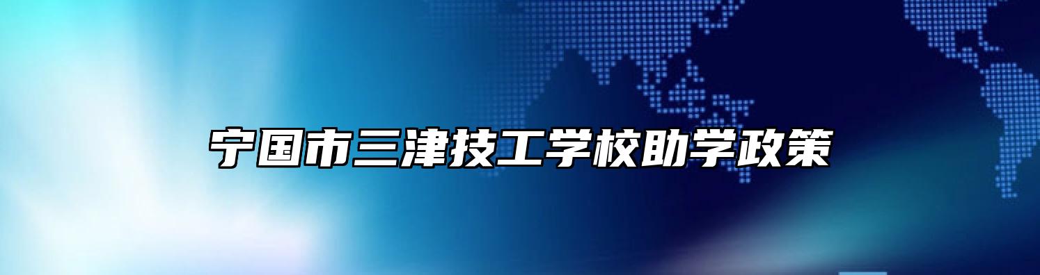 宁国市三津技工学校助学政策