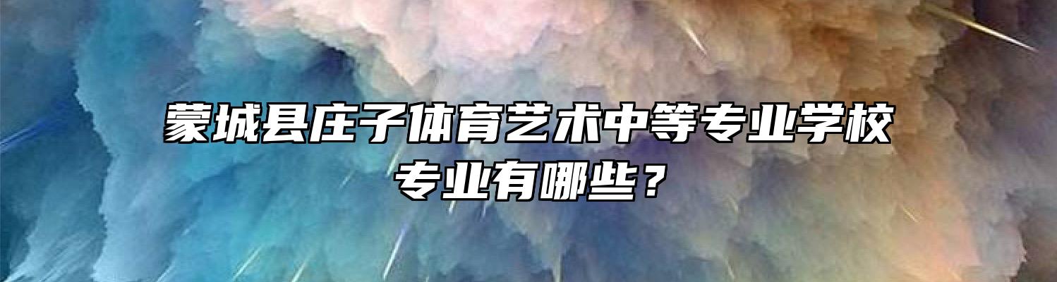 蒙城县庄子体育艺术中等专业学校专业有哪些？