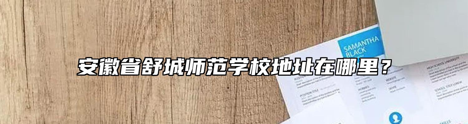安徽省舒城师范学校地址在哪里？