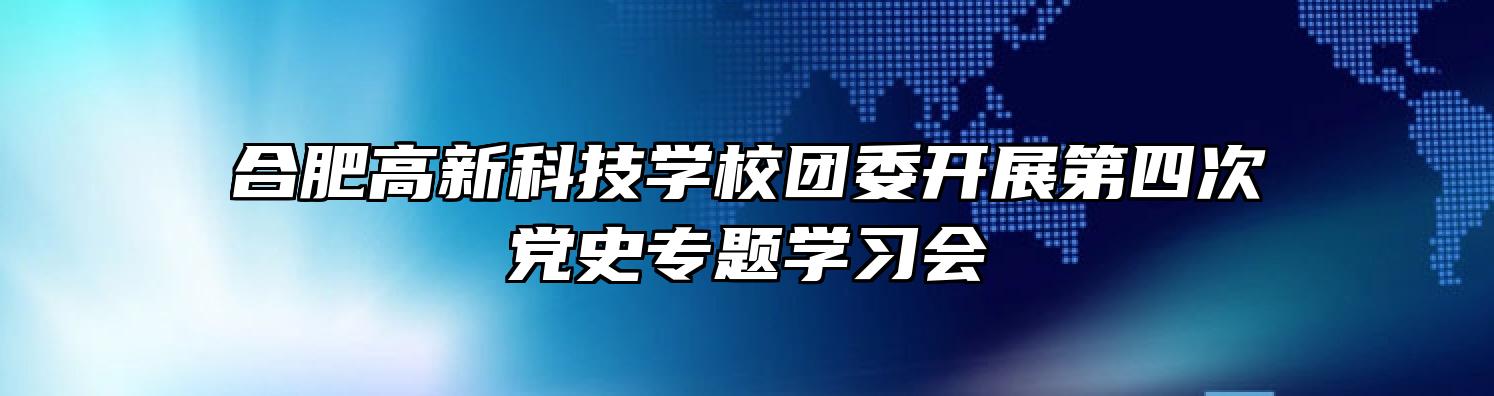 合肥高新科技学校团委开展第四次党史专题学习会