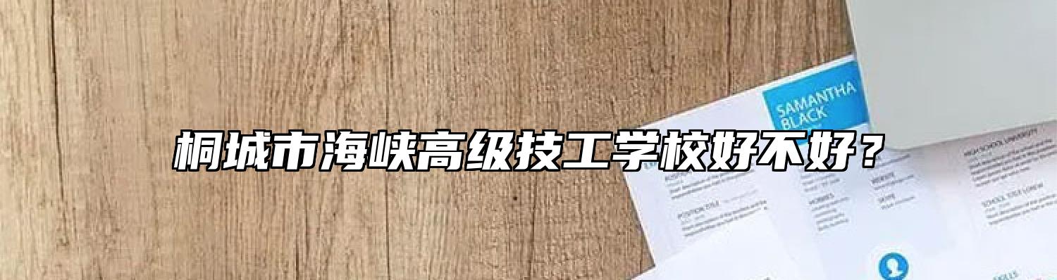 桐城市海峡高级技工学校好不好？