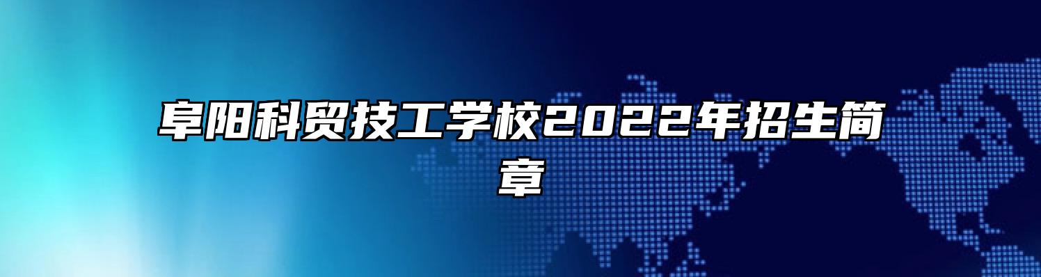 阜阳科贸技工学校2022年招生简章
