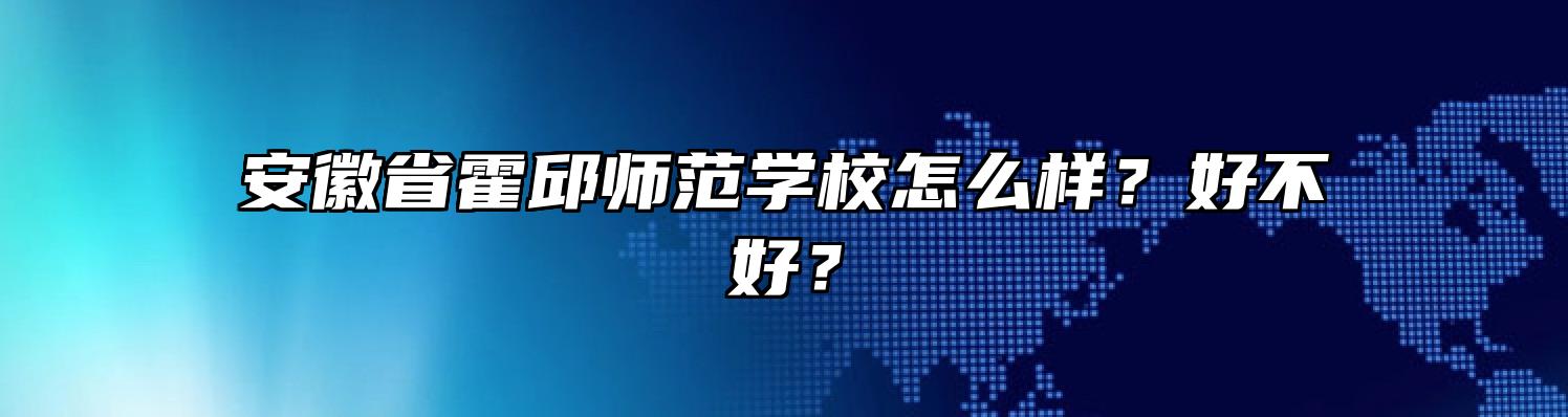 安徽省霍邱师范学校怎么样？好不好？