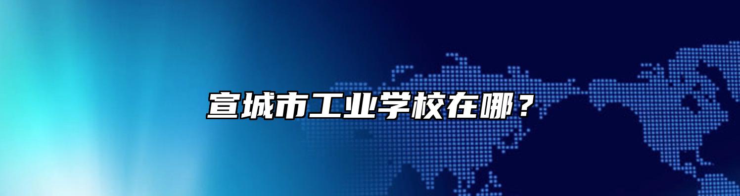 宣城市工业学校在哪？