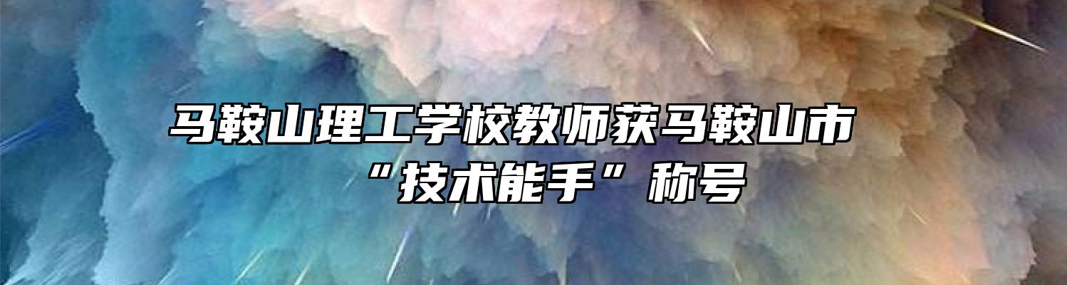 马鞍山理工学校教师获马鞍山市“技术能手”称号