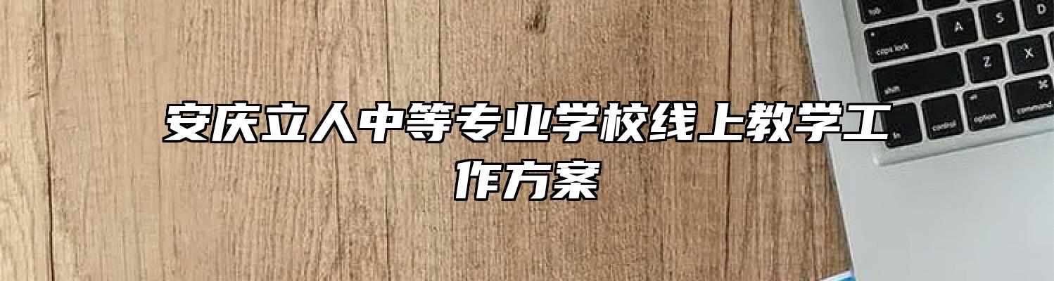 安庆立人中等专业学校线上教学工作方案