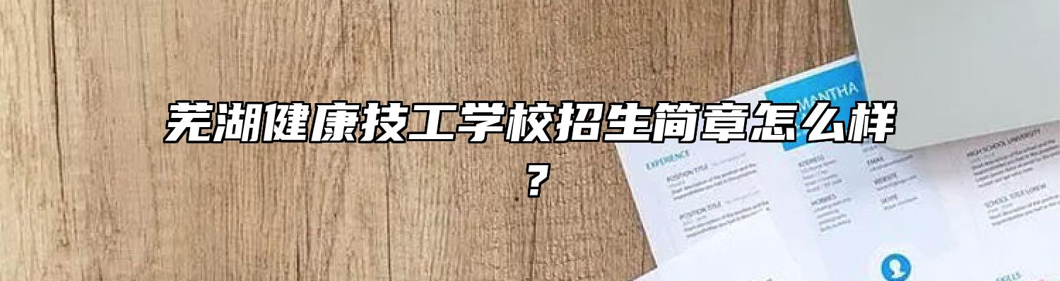 芜湖健康技工学校招生简章怎么样？