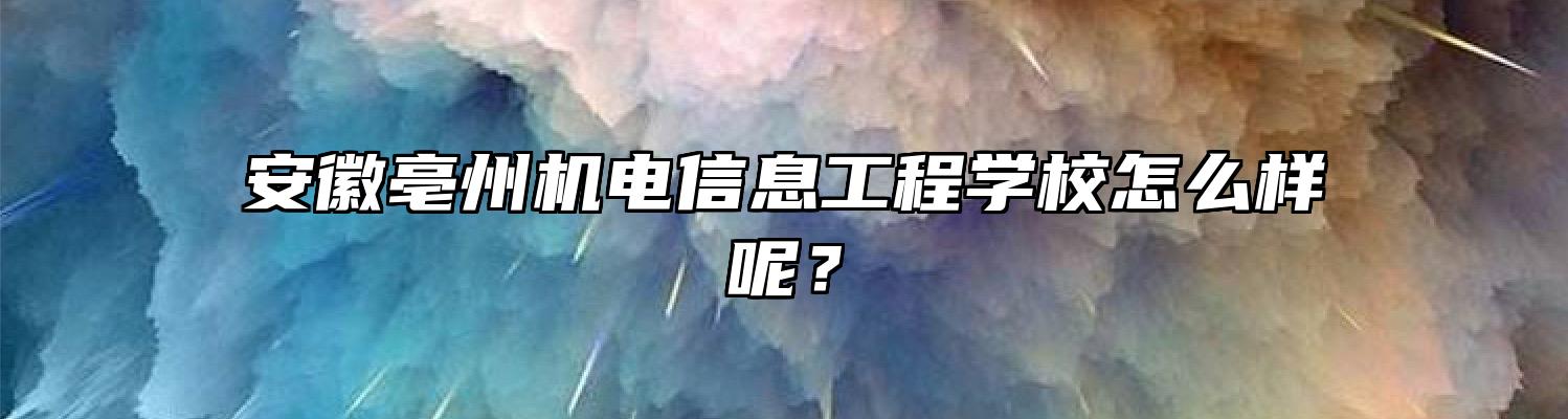 安徽亳州机电信息工程学校怎么样呢？