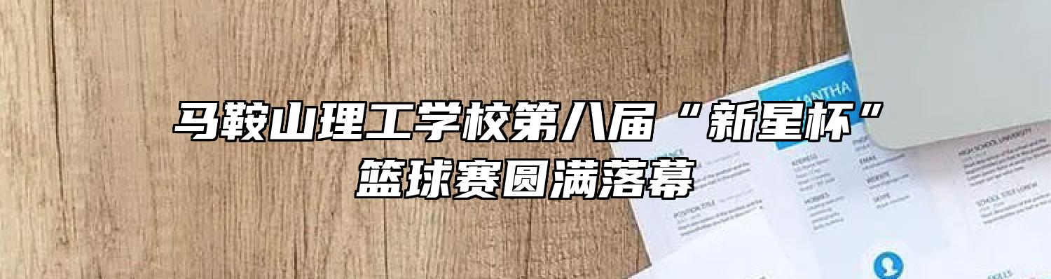 马鞍山理工学校第八届“新星杯”篮球赛圆满落幕