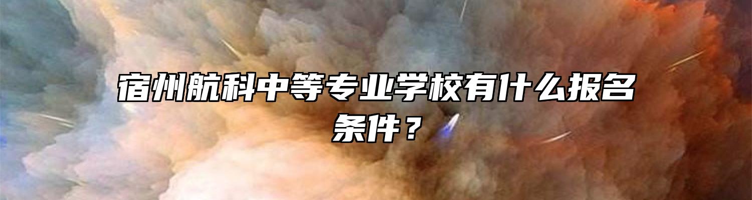 宿州航科中等专业学校有什么报名条件？