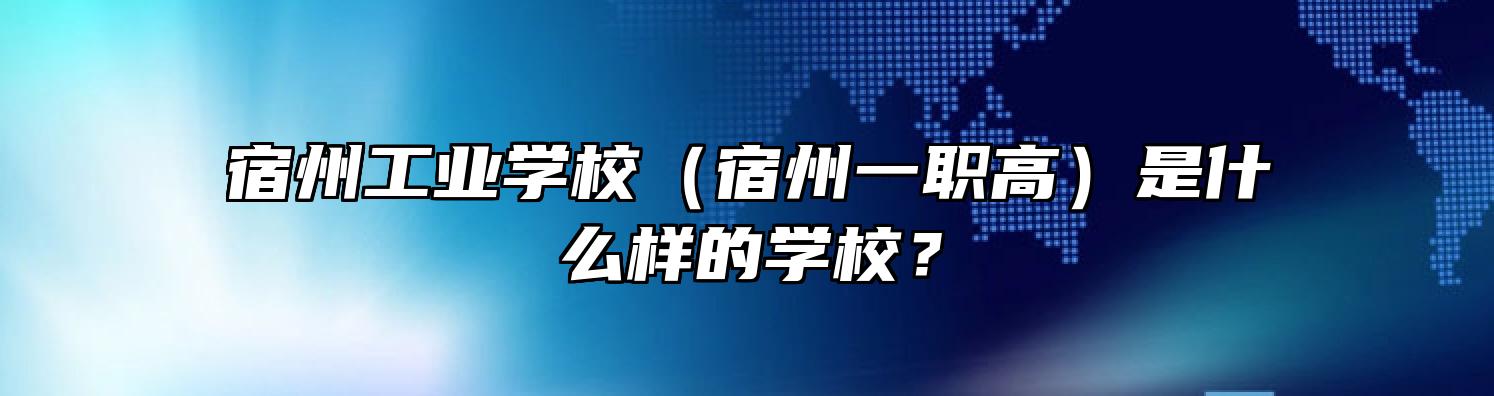 宿州工业学校（宿州一职高）是什么样的学校？