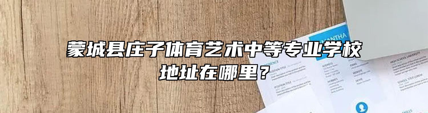 蒙城县庄子体育艺术中等专业学校地址在哪里？