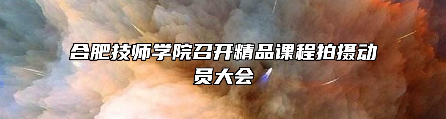 合肥技师学院召开精品课程拍摄动员大会