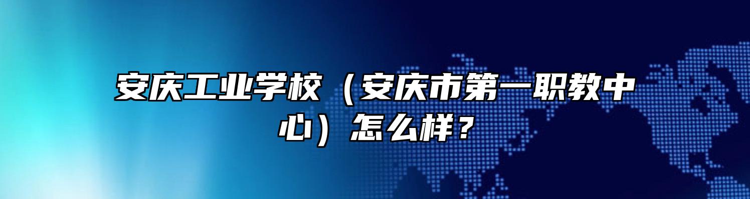 安庆工业学校（安庆市第一职教中心）怎么样？