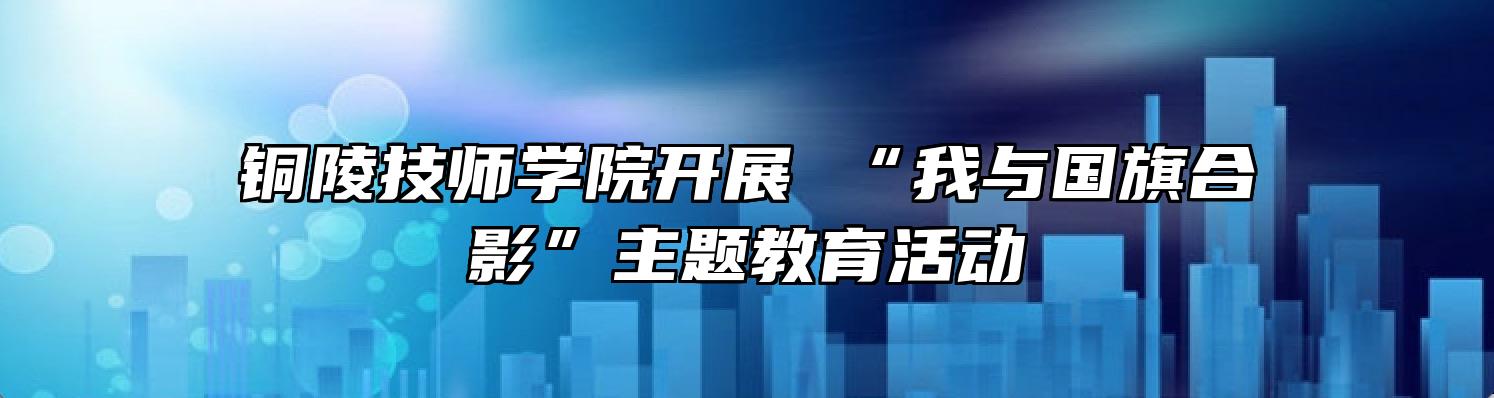 铜陵技师学院开展 “我与国旗合影”主题教育活动