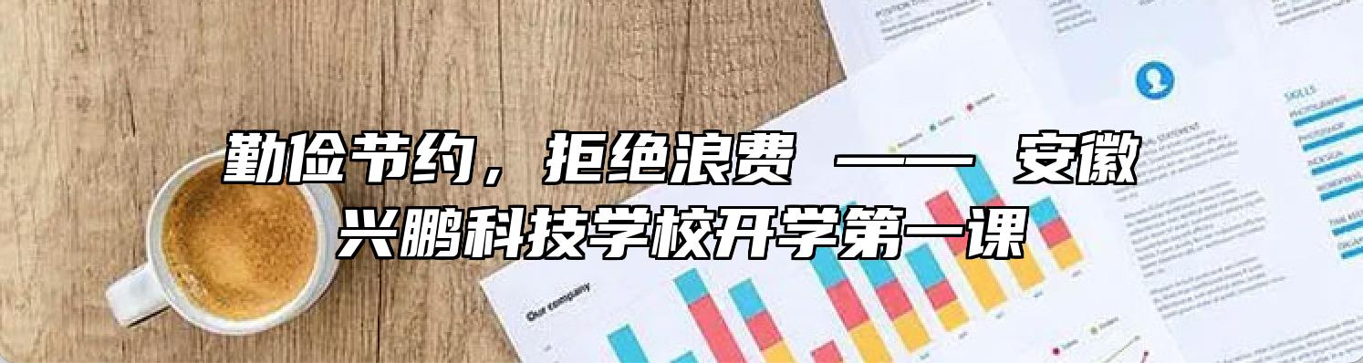 勤俭节约，拒绝浪费 —— 安徽兴鹏科技学校开学第一课