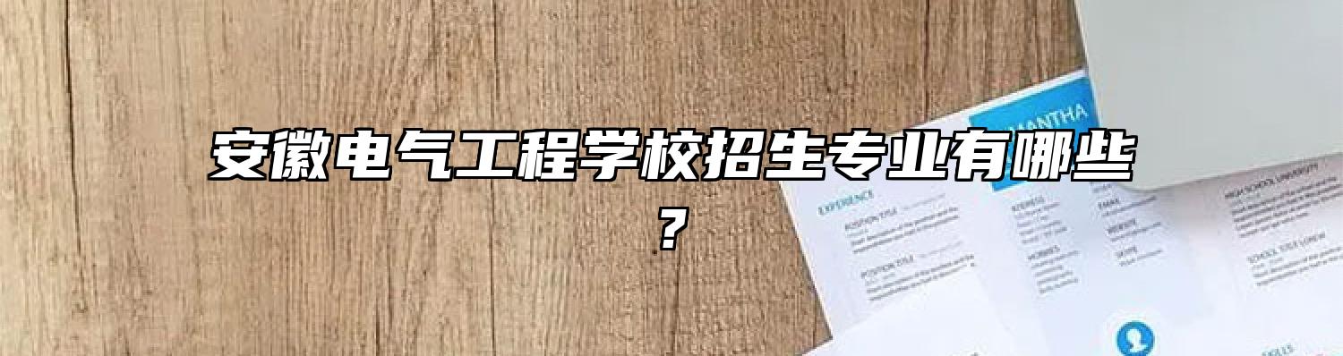 安徽电气工程学校招生专业有哪些?