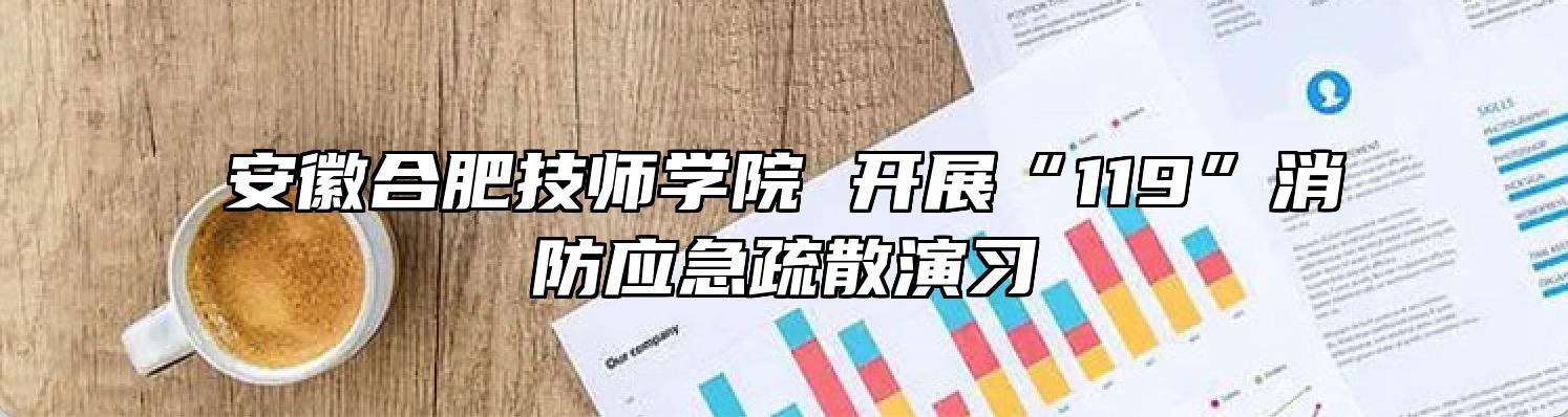 安徽合肥技师学院 开展“119”消防应急疏散演习