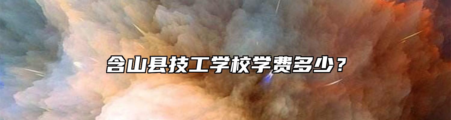 含山县技工学校学费多少？