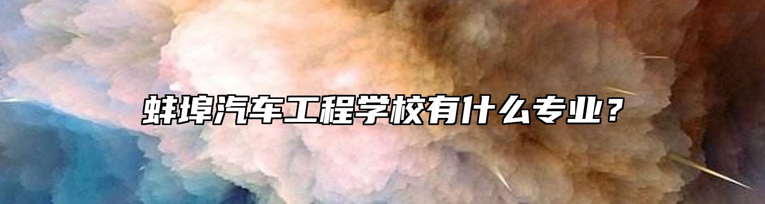 蚌埠汽车工程学校有什么专业？