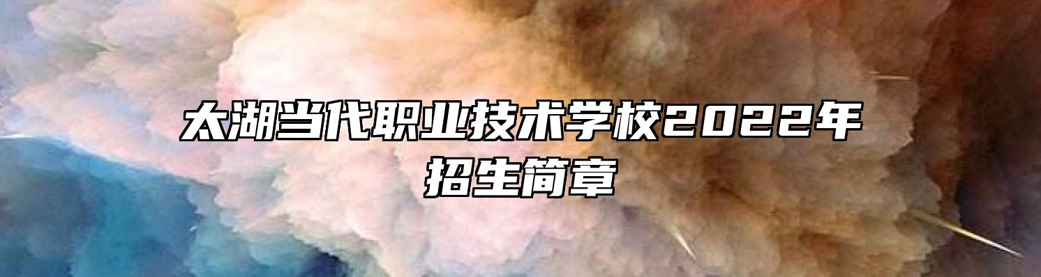 太湖当代职业技术学校2022年招生简章