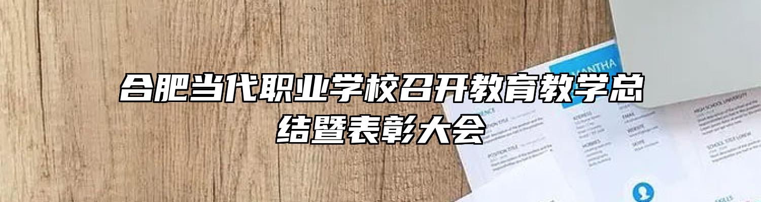 合肥当代职业学校召开教育教学总结暨表彰大会