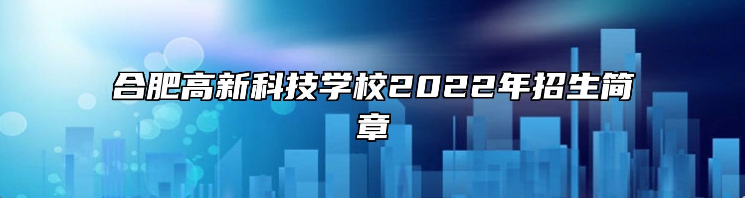 合肥高新科技学校2022年招生简章