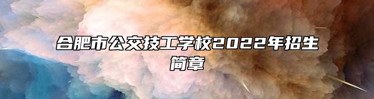 合肥市公交技工学校2022年招生简章