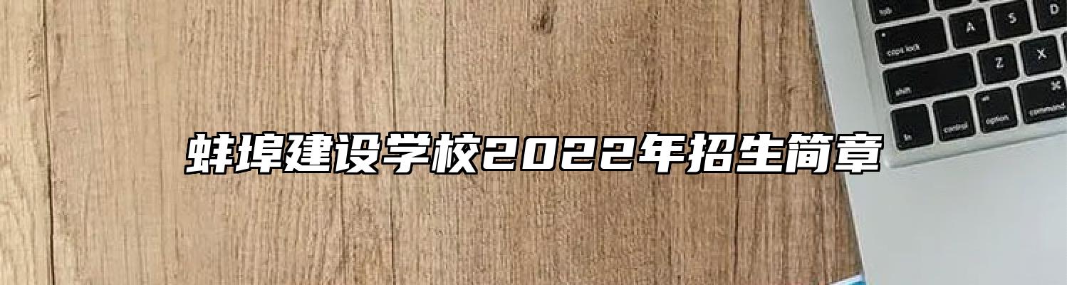 蚌埠建设学校2022年招生简章