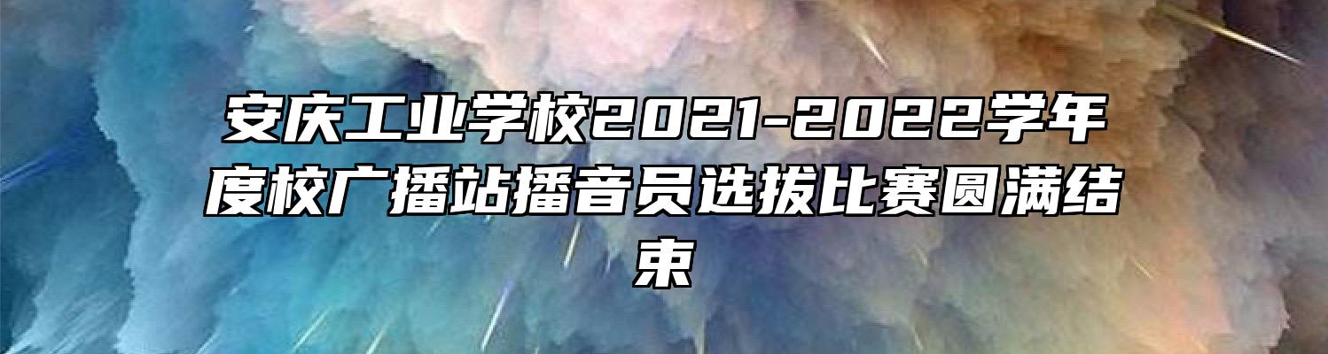 安庆工业学校2021-2022学年度校广播站播音员选拔比赛圆满结束