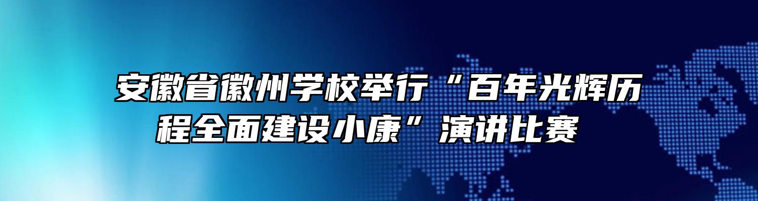 安徽省徽州学校举行“百年光辉历程全面建设小康”演讲比赛 