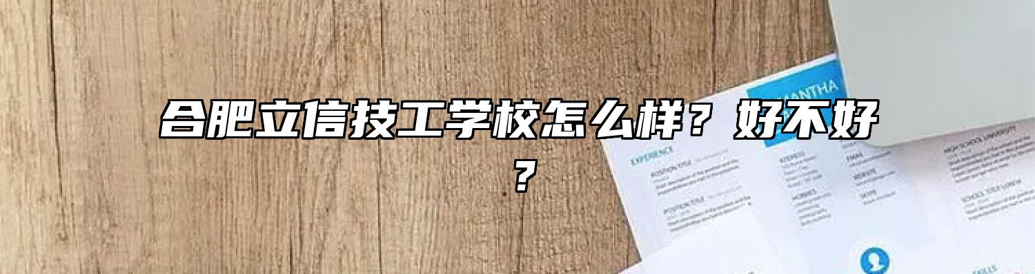 合肥立信技工学校怎么样？好不好？