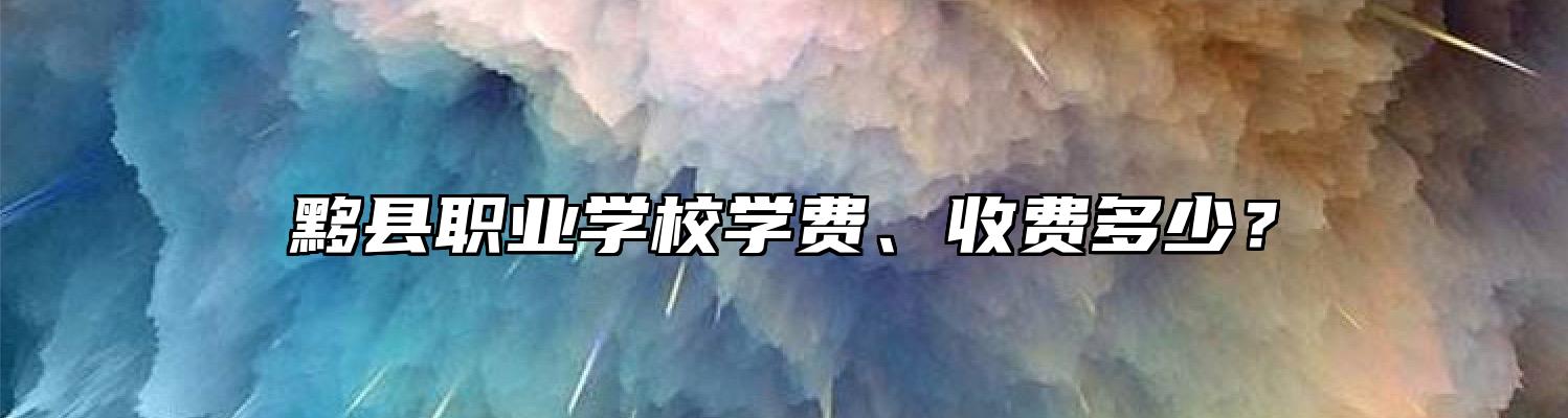 黟县职业学校学费、收费多少？